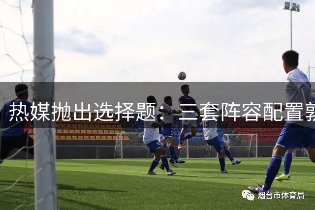 热媒抛出选择题：三套阵容配置孰强孰弱？